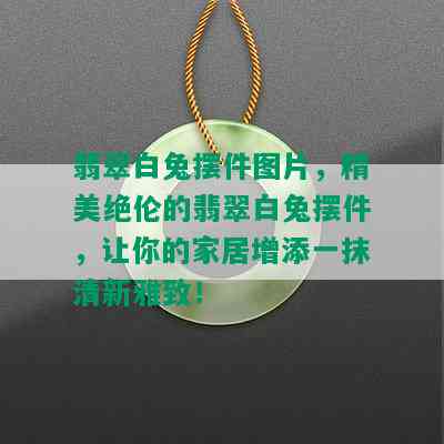 翡翠白兔摆件图片，精美绝伦的翡翠白兔摆件，让你的家居增添一抹清新雅致！