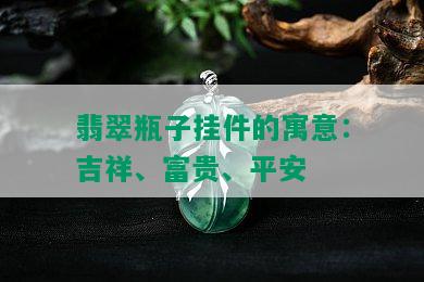 翡翠瓶子挂件的寓意：吉祥、富贵、平安