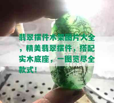 翡翠摆件木架图片大全，精美翡翠摆件，搭配实木底座，一图览尽全款式！