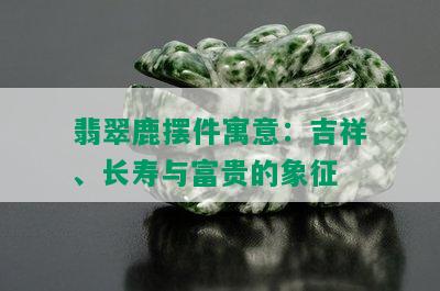 翡翠鹿摆件寓意：吉祥、长寿与富贵的象征