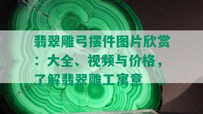 翡翠雕弓摆件图片欣赏：大全、视频与价格，了解翡翠雕工寓意