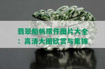 翡翠船帆摆件图片大全：高清大图欣赏与集锦