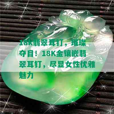 18k翡翠耳钉，璀璨夺目！18K金镶嵌翡翠耳钉，尽显女性优雅魅力