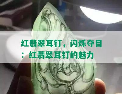 红翡翠耳钉，闪烁夺目：红翡翠耳钉的魅力