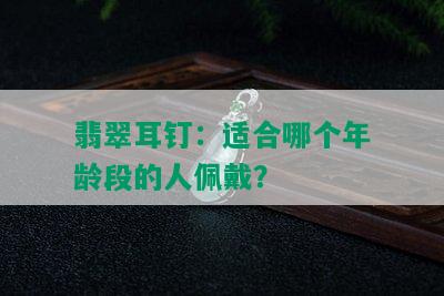 翡翠耳钉：适合哪个年龄段的人佩戴？