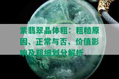 紫翡翠晶体粗：粗糙原因、正常与否、价值影响及粗细划分解析