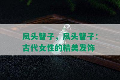 凤头簪子，凤头簪子：古代女性的精美发饰