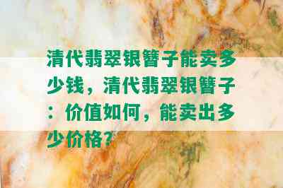 清代翡翠银簪子能卖多少钱，清代翡翠银簪子：价值如何，能卖出多少价格？