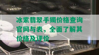 冰紫翡翠手镯价格查询官网与表，全面了解其价格及评价