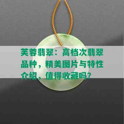 芙蓉翡翠：高档次翡翠品种，精美图片与特性介绍，值得收藏吗？