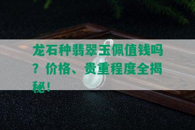 龙石种翡翠玉佩值钱吗？价格、贵重程度全揭秘！