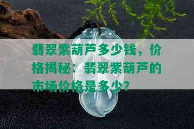 翡翠紫葫芦多少钱，价格揭秘：翡翠紫葫芦的市场价格是多少？