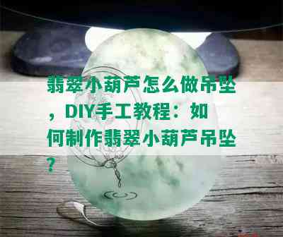 翡翠小葫芦怎么做吊坠，DIY手工教程：如何制作翡翠小葫芦吊坠？