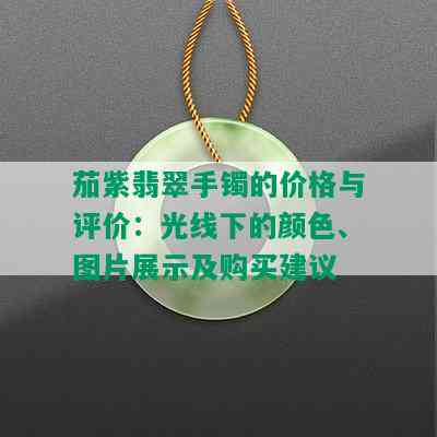 茄紫翡翠手镯的价格与评价：光线下的颜色、图片展示及购买建议