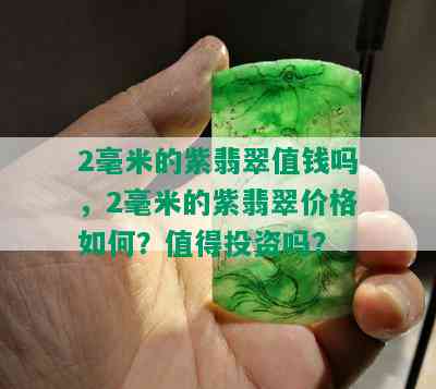 2毫米的紫翡翠值钱吗，2毫米的紫翡翠价格如何？值得投资吗？