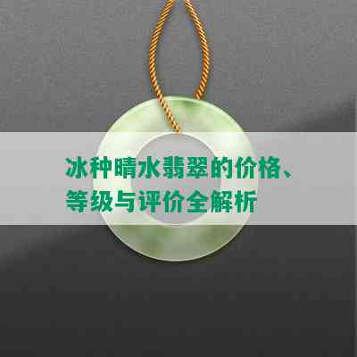 冰种晴水翡翠的价格、等级与评价全解析