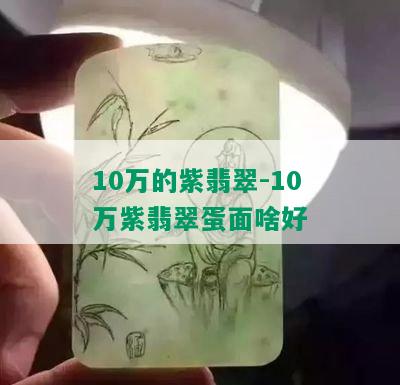 10万的紫翡翠-10万紫翡翠蛋面啥好