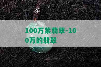 100万紫翡翠-100万的翡翠