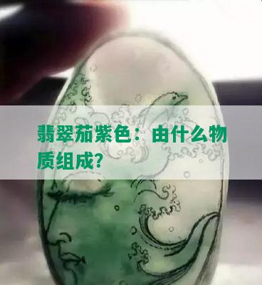 翡翠茄紫色：由什么物质组成？