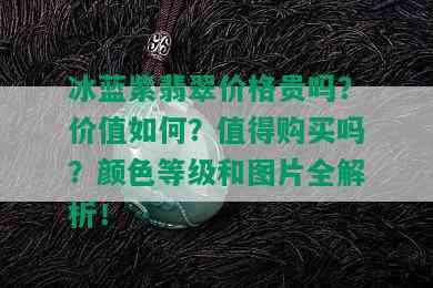 冰蓝紫翡翠价格贵吗？价值如何？值得购买吗？颜色等级和图片全解析！