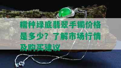 糯种绿底翡翠手镯价格是多少？了解市场行情及购买建议