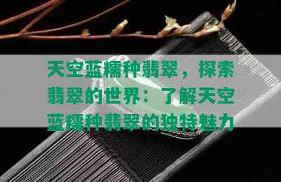 天空蓝糯种翡翠，探索翡翠的世界：了解天空蓝糯种翡翠的独特魅力