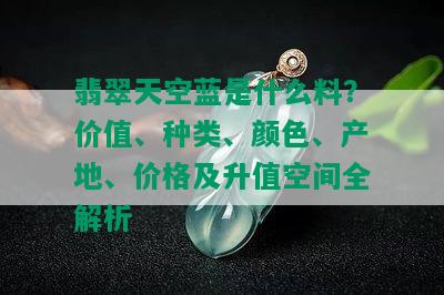 翡翠天空蓝是什么料？价值、种类、颜色、产地、价格及升值空间全解析