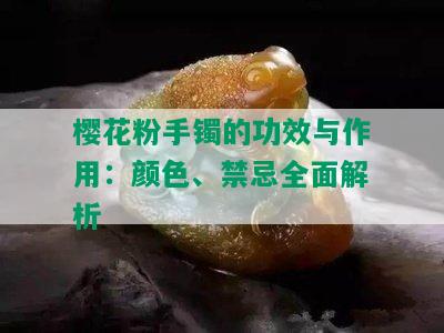 樱花粉手镯的功效与作用：颜色、禁忌全面解析