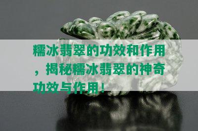 糯冰翡翠的功效和作用，揭秘糯冰翡翠的神奇功效与作用！