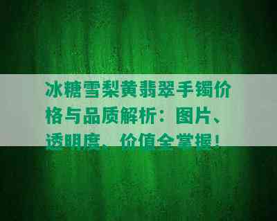 冰糖雪梨黄翡翠手镯价格与品质解析：图片、透明度、价值全掌握！