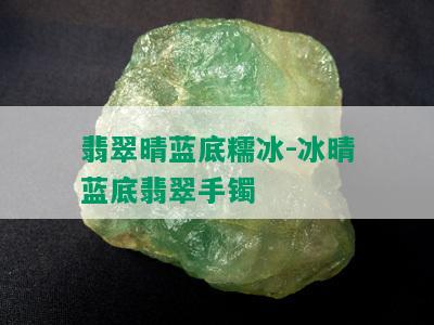 翡翠晴蓝底糯冰-冰晴蓝底翡翠手镯