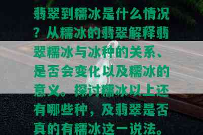 翡翠到糯冰是什么情况？从糯冰的翡翠解释翡翠糯冰与冰种的关系、是否会变化以及糯冰的意义。探讨糯冰以上还有哪些种，及翡翠是否真的有糯冰这一说法。