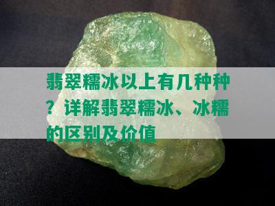 翡翠糯冰以上有几种种？详解翡翠糯冰、冰糯的区别及价值