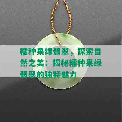 糯种果绿翡翠，探索自然之美：揭秘糯种果绿翡翠的独特魅力