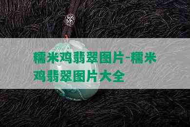 糯米鸡翡翠图片-糯米鸡翡翠图片大全