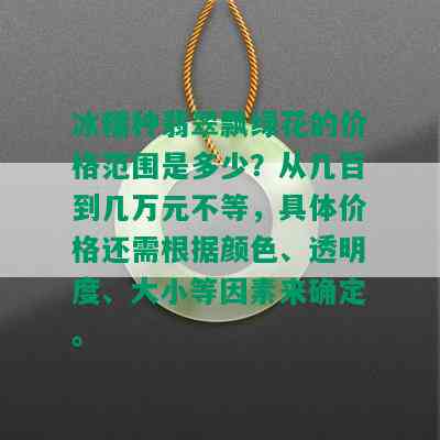 冰糯种翡翠飘绿花的价格范围是多少？从几百到几万元不等，具体价格还需根据颜色、透明度、大小等因素来确定。