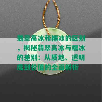 翡翠高冰和糯冰的区别，揭秘翡翠高冰与糯冰的差别：从质地、透明度到价值的全面解析