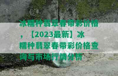 冰糯种翡翠春带彩价格，【2023最新】冰糯种翡翠春带彩价格查询与市场行情分析