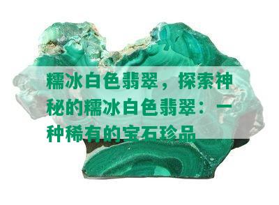 糯冰白色翡翠，探索神秘的糯冰白色翡翠：一种稀有的宝石珍品