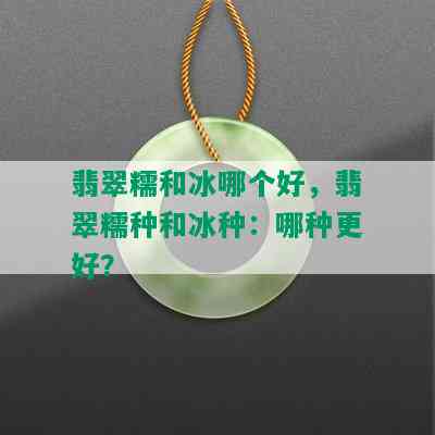 翡翠糯和冰哪个好，翡翠糯种和冰种：哪种更好？