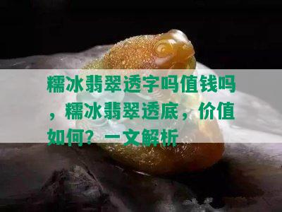 糯冰翡翠透字吗值钱吗，糯冰翡翠透底，价值如何？一文解析