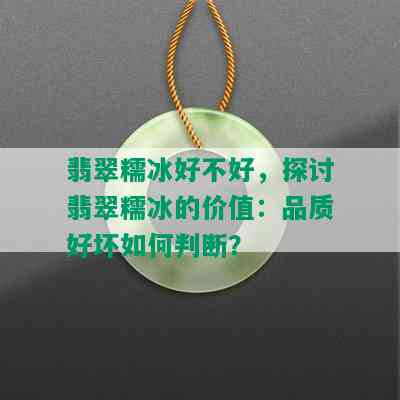 翡翠糯冰好不好，探讨翡翠糯冰的价值：品质好坏如何判断？