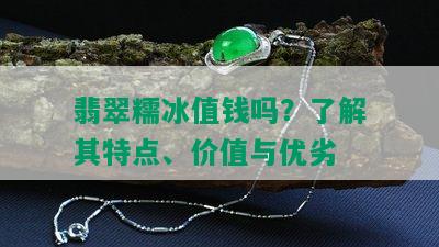 翡翠糯冰值钱吗？了解其特点、价值与优劣