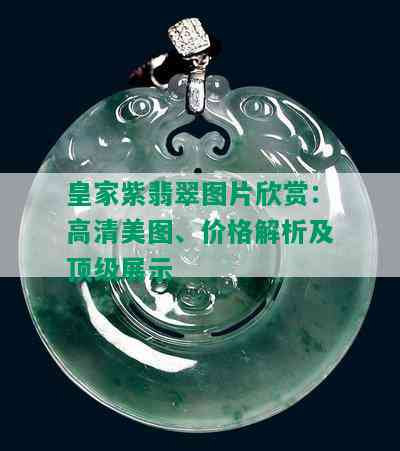 皇家紫翡翠图片欣赏：高清美图、价格解析及顶级展示