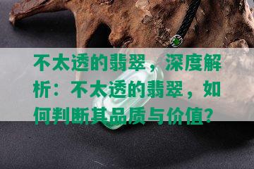 不太透的翡翠，深度解析：不太透的翡翠，如何判断其品质与价值？