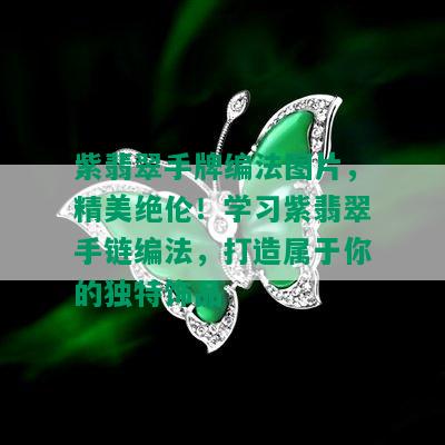 紫翡翠手牌编法图片，精美绝伦！学习紫翡翠手链编法，打造属于你的独特饰品