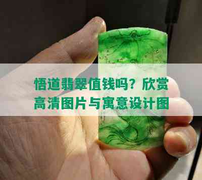 悟道翡翠值钱吗？欣赏高清图片与寓意设计图