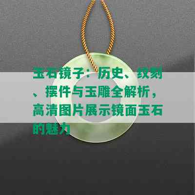 玉石镜子：历史、纹刻、摆件与玉雕全解析，高清图片展示镜面玉石的魅力