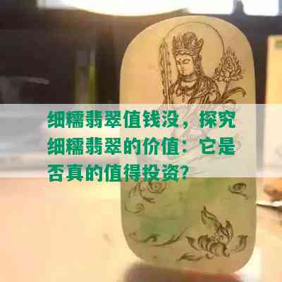 细糯翡翠值钱没，探究细糯翡翠的价值：它是否真的值得投资？