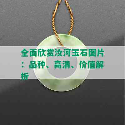 全面欣赏汝河玉石图片：品种、高清、价值解析